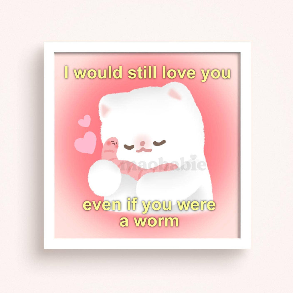 Art Print - I Would Still Love You Even if You Were a Worm