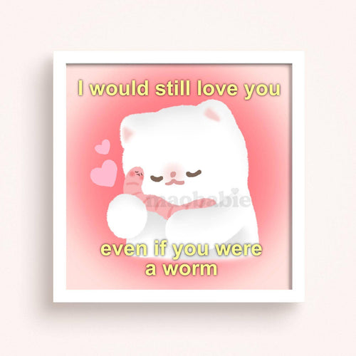 Art Print - I Would Still Love You Even if You Were a Worm
