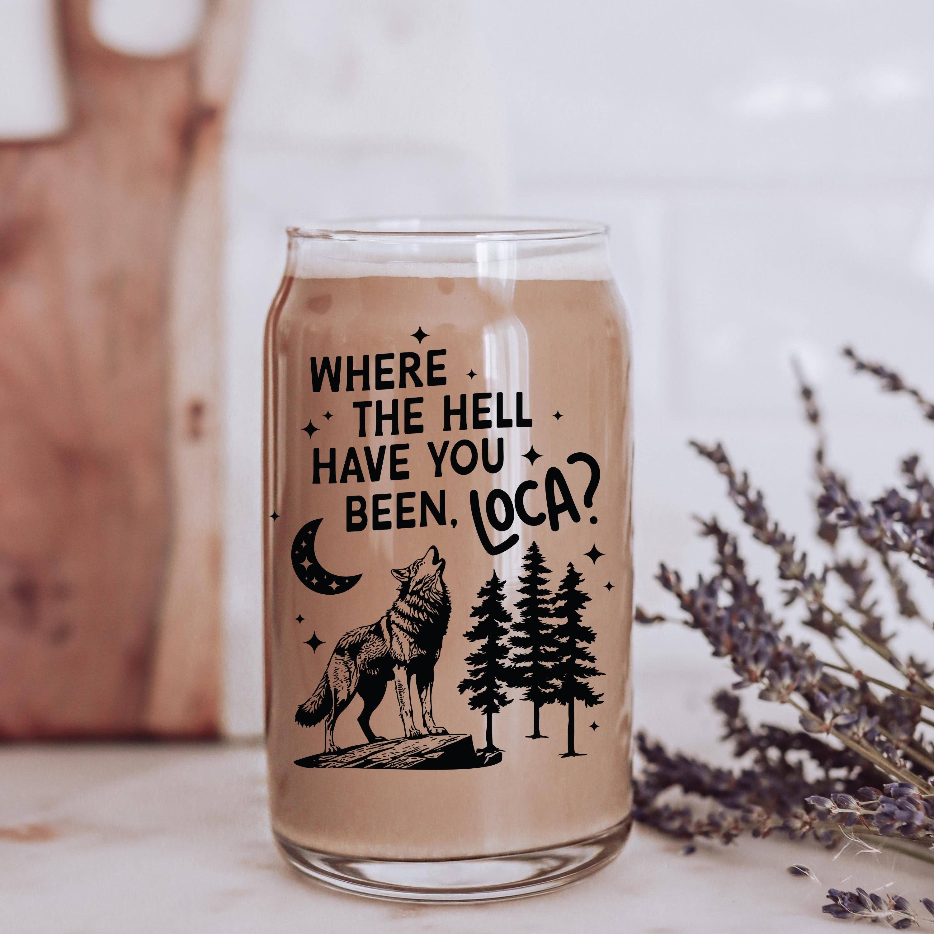 Where the Hell Have You Been Loca Glass Cup