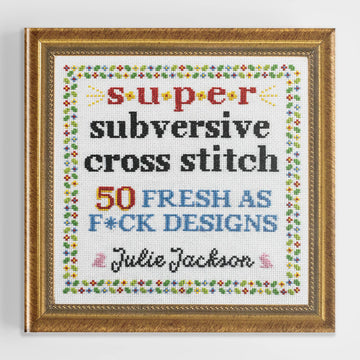 Super Subversive Cross Stitch: 50 Fresh As F*Ck Designs