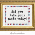 Did you take your meds today? Cross Stitch Kit