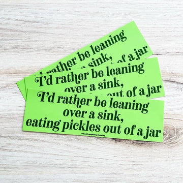 Rather Be Leaning Over A Sink Eating Pickles Bumper Sticker