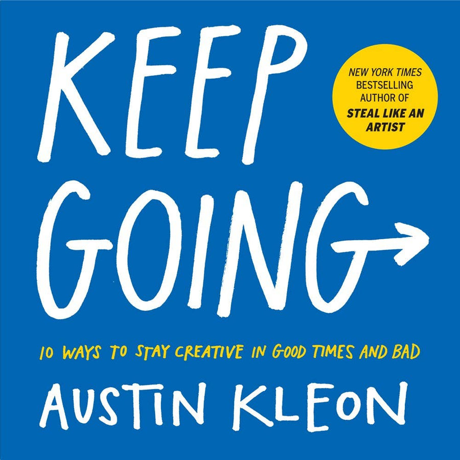 Keep Going: 10 Ways To Stay Creative in Good Times and Bad