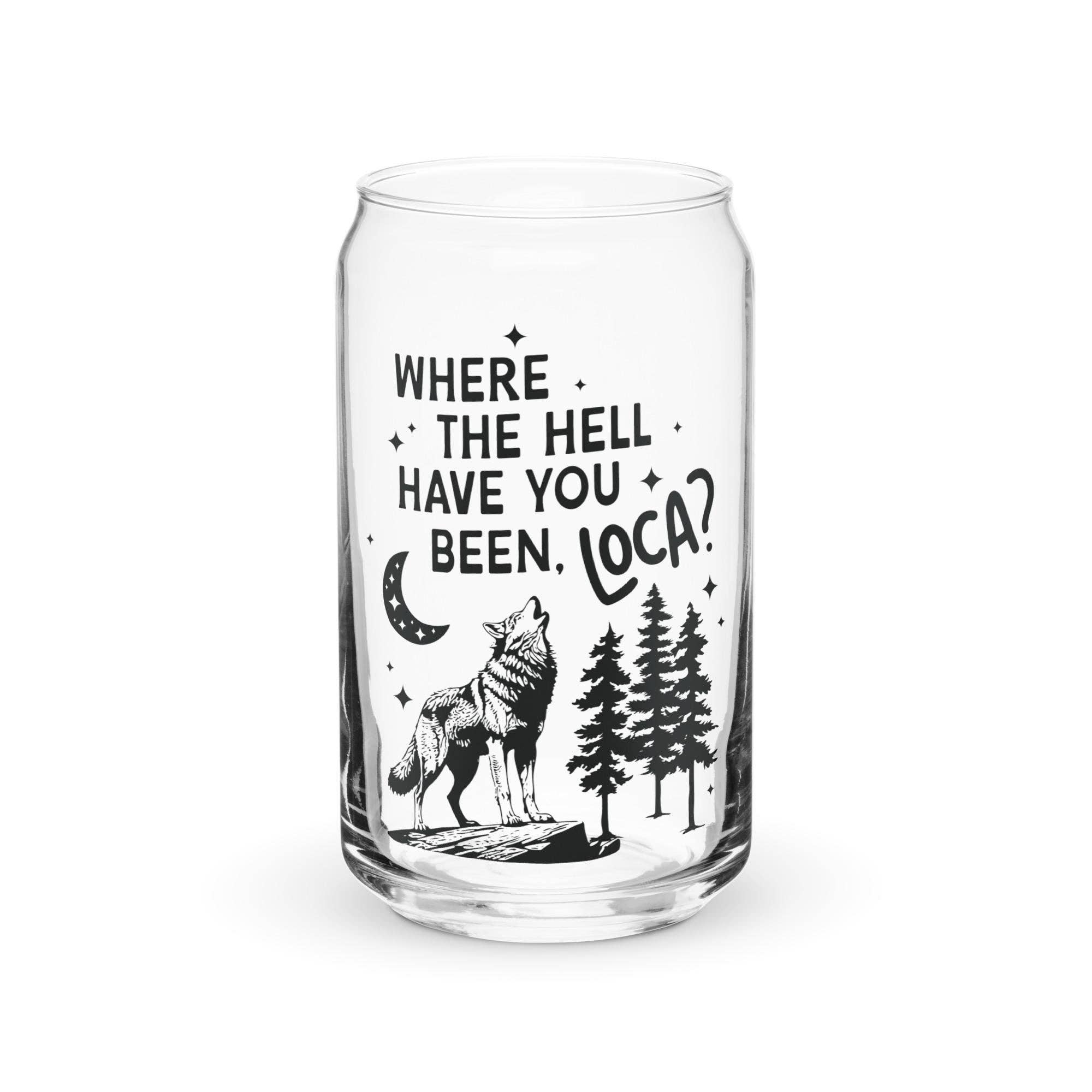 Where the Hell Have You Been Loca Glass Cup